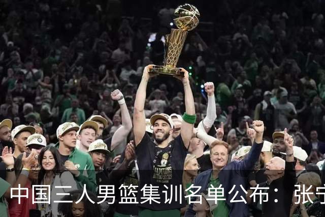 中国三人男篮集训名单公布：张宁和赵嘉仁领衔